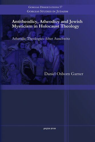 Antitheodicy Atheodicy And Jewish Mysticism In Holocaust Theology Atheodic Theologies After Auschwitz Reprinted From The 2012 Gorgias Press Daniel Garner