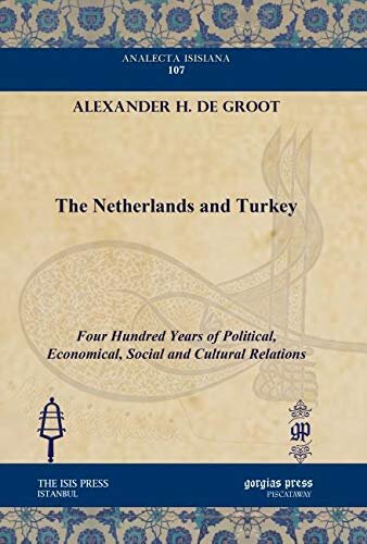 The Netherlands And Turkey Four Hundred Years Of Political Economical Social And Cultural Relations Alexander H De Groot