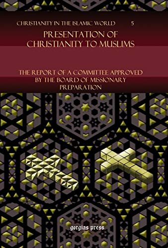Presentation Of Christianity To Muslims The Report Of A Committee Approved By The Board Of Missionary Preparation Christianity In The Islamic World Gorgias Press