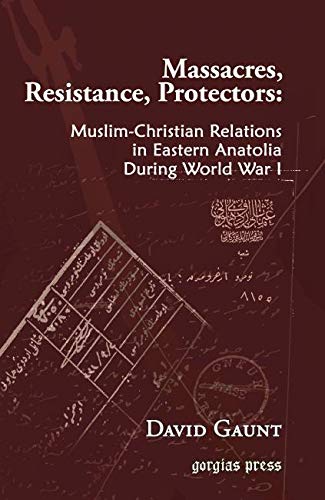 Massacres Resistance Protectors Muslimchristian Relations In Eastern Anatolia During World War I 1st Gorgias Press Ed David Gaunt
