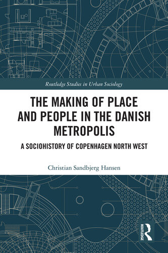 The Making Of Place And People In The Danish Metropolis A Sociohistory Of Copenhagen North West Christian Sandbjerg Hansen