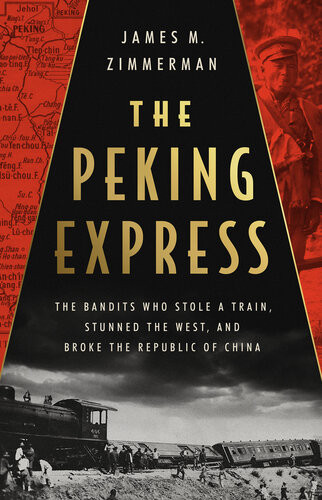 The Peking Express The Bandits Who Stole A Train Stunned The West And Broke The Republic Of China James M Zimmerman