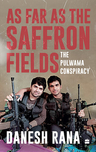 As Far As The Saffron Fields The Pulwama Conspiracy Danesh Rana