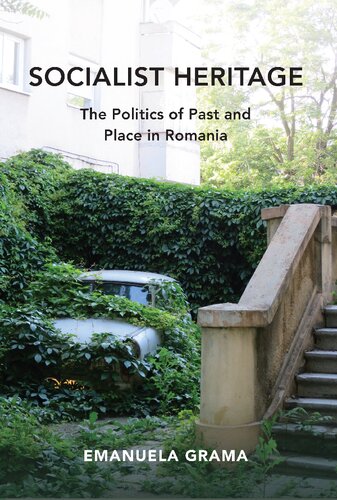 Socialist Heritage The Politics Of Past And Place In Romania Emanuela Grama