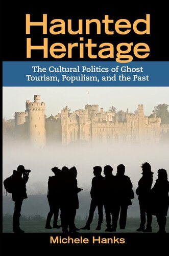 Haunted Heritage The Cultural Politics Of Ghost Tourism Populism And The Past Michele Hanks
