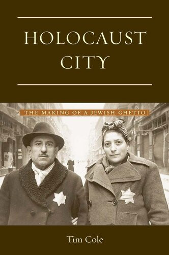 Holocaust City The Making Of A Jewish Ghetto Tim Cole