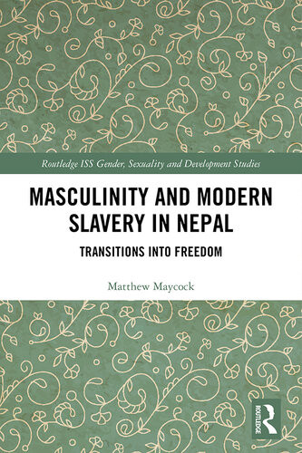 Masculinity And Modern Slavery In Nepal Transitions Into Freedom Matthew Maycock