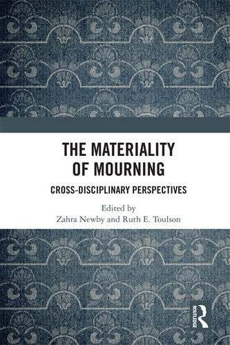 The Materiality Of Mourning Crossdisciplinary Perspectives Zahra Newby Ruth Toulson