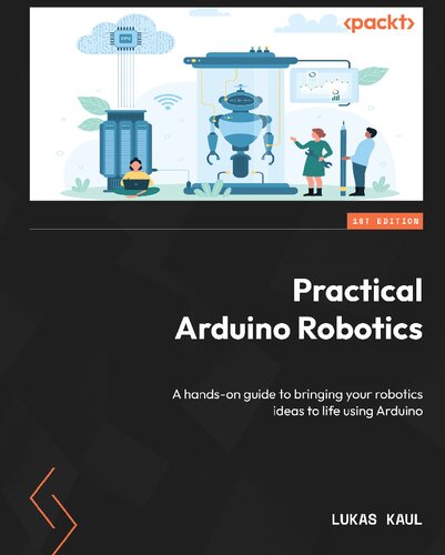 Practical Arduino Robotics A Handson Guide To Bringing Your Robotics Ideas To Life Using Arduino 1st Edition Lukas Kaul