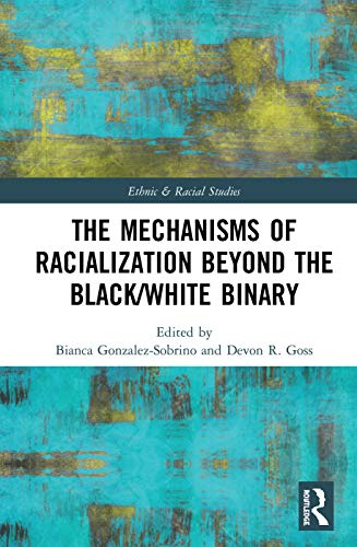 The Mechanisms Of Racialization Beyond The Blackwhite Binary Ethnic And Racial Studies 1st Edition Bianca Gonzalezsobrino