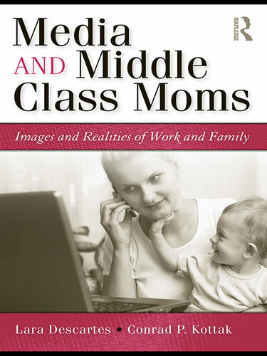 Media And Middle Class Moms Images And Realities Of Work And Family Lara Descartes Conrad Phillip Kottak