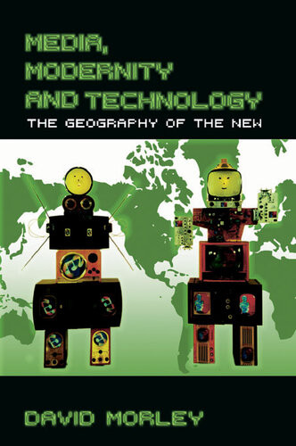 Media Modernity And Technology The Geography Of The New David Morley