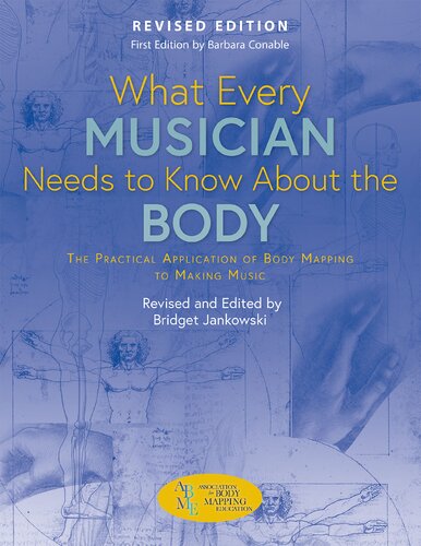 What Every Musician Needs To Know About The Body The Practical Application Of Body Mapping To Making Music Revised Bridget Jankowski
