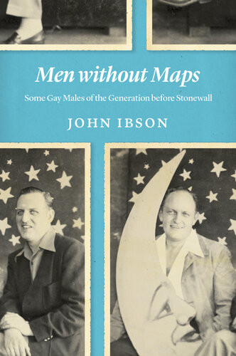 Men Without Maps Some Gay Males Of The Generation Before Stonewall John Ibson