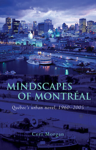 Mindscapes Of Montreal Qubecs Urban Novel 19602005 Ceri Morgan