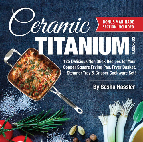 Ceramic Titanium Cookbook 125 Delicious Non Stick Recipes For Your Copper Square Frying Pan Fryer Basket Steamer Tray Crisper Cookware Set Sasha Hassler Allison August