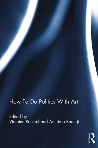 How To Do Politics With Art Violaine Roussel Anurima Banerji