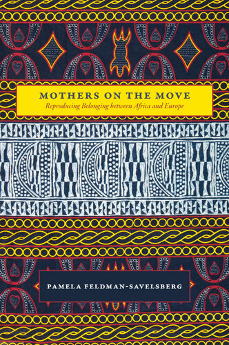 Mothers On The Move Reproducing Belonging Between Africa And Europe Pamela Feldmansavelsberg