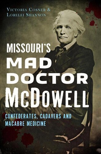 Missouris Mad Doctor Mcdowell Confederates Cadavers And Macabre Medicine Victoria Cosner Lorelei Shannon