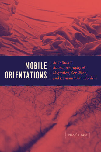 Mobile Orientations An Intimate Autoethnography Of Migration Sex Work And Humanitarian Borders Nicola Mai
