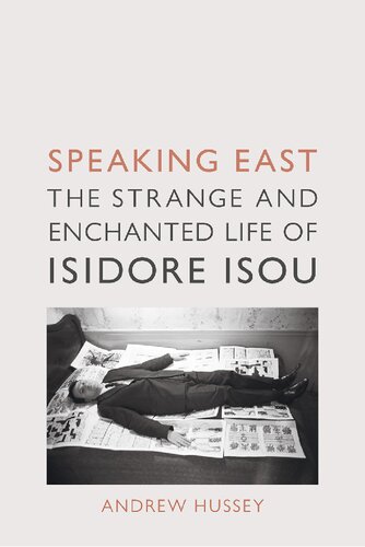 Speaking East The Strange And Enchanted Life Of Isidore Isou 1st Edition Andrew Hussey