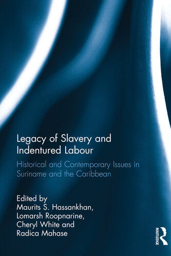Legacy Of Slavery And Indentured Labour Historical And Contemporary Issues In Suriname And The Caribbean Maurits S Hassankhan Lomarsh Roopnarine Cheryl White Radica Mahase
