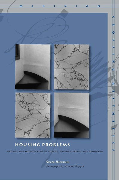 Housing Problems Writing And Architecture In Goethe Walpole Freud And Heidegger Susan Bernstein