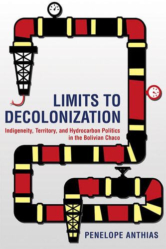 Limits To Decolonization Indigeneity Territory And Hydrocarbon Politics In The Bolivian Chaco Illustrated Penelope Anthias