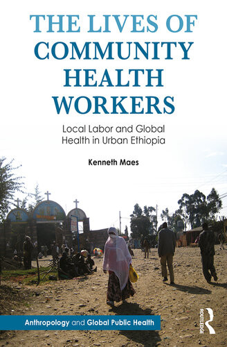 The Lives Of Community Health Workers Local Labor And Global Health In Urban Ethiopia Kenneth Maes