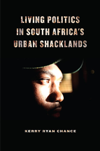 Living Politics In South Africas Urban Shacklands Kerry Ryan Chance