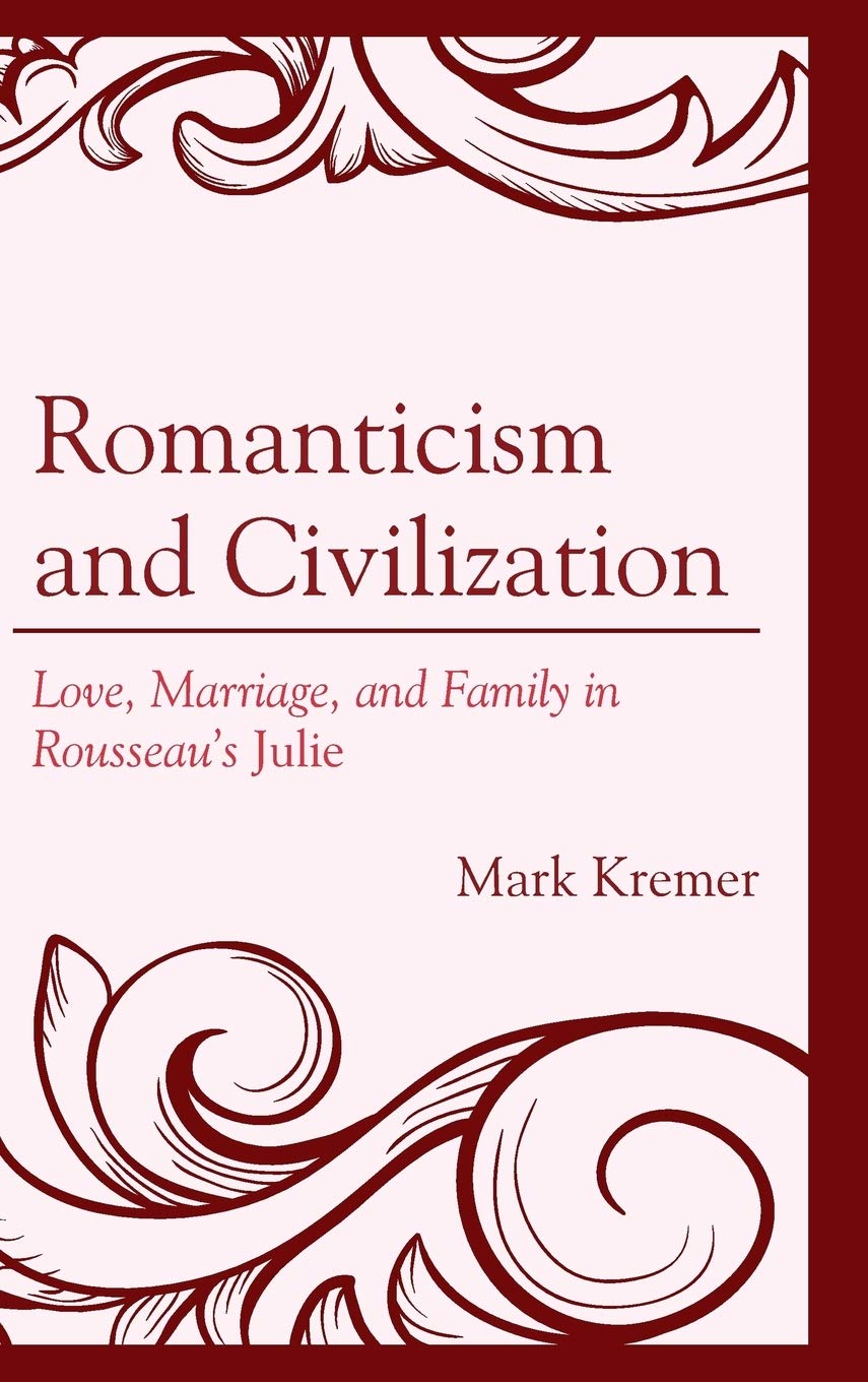Romanticism And Civilization Love Marriage And Family In Rousseaus Julie 1st Edition Mark Kremer
