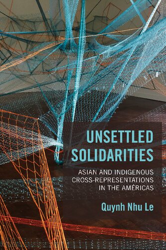 Unsettled Solidarities Asian And Indigenous Crossrepresentations In The Amricas 1st Edition Quynh Nhu Le