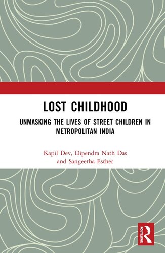 Lost Childhood Unmasking The Lives Of Street Children In Metropolitan India Kapil Dev Dipendra Nath Das Sangeetha Esther