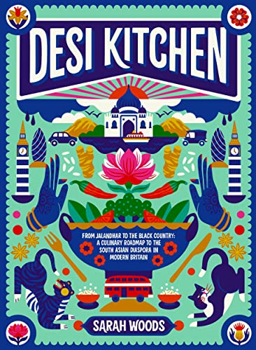 Desi Kitchen From Jalandhar To The Black Country A Culinary Roadmap To The South Asian Diaspora In Modern Britain Sarah Woods