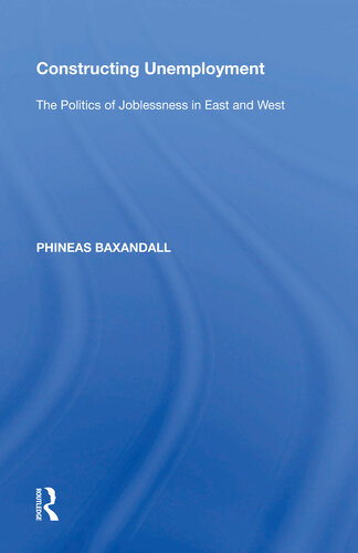 Constructing Unemployment The Politics Of Joblessness In East And West Phineas Baxandall