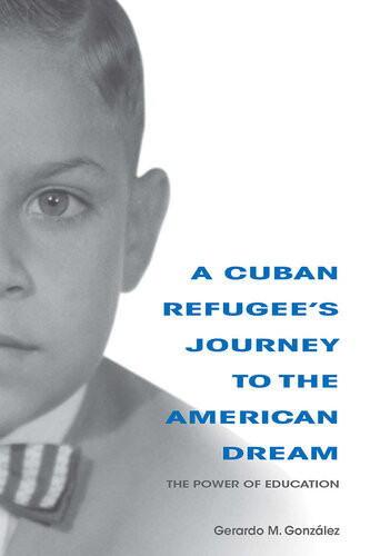 A Cuban Refugees Journey To The American Dream The Power Of Education Gerardo M Gonzalez