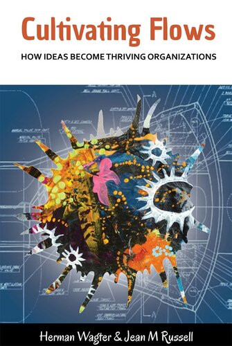 Cultivating Flows How Ideas Become Thriving Organizations Jean Russell Herman Wagter