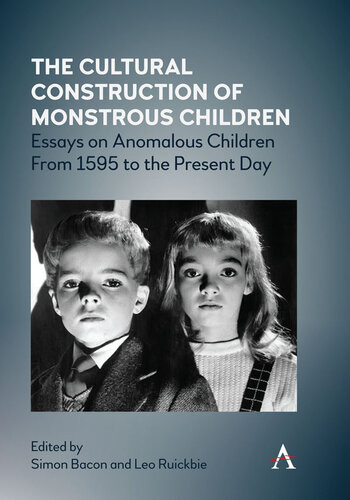 The Cultural Construction Of Monstrous Children Essays On Anomalous Children From 1595 To The Present Day Simon Bacon Leo Ruickbie