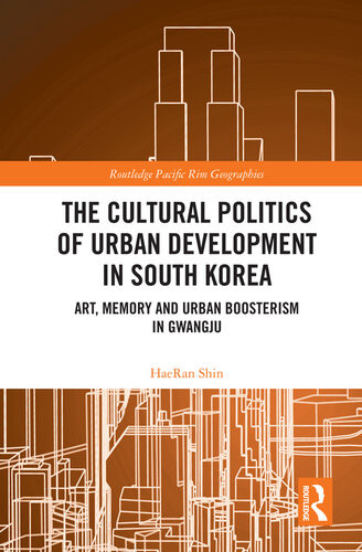 The Cultural Politics Of Urban Development In South Korea Art Memory And Urban Boosterism In Gwangju Haeran Shin
