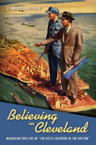 Believing In Cleveland Managing Decline In The Best Location In The Nation 1st Edition J Mark Souther