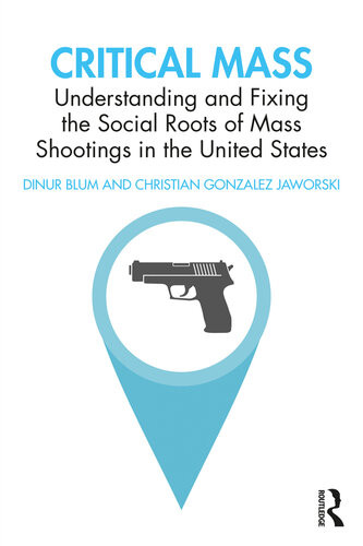 Critical Mass Understanding And Fixing The Social Roots Of Mass Shootings In The United States Dinur Blum Christian Gonzalez Jaworski