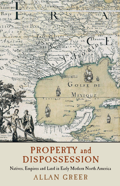 Property And Dispossession Natives Empires And Land In Early Modern North America Allan Greer