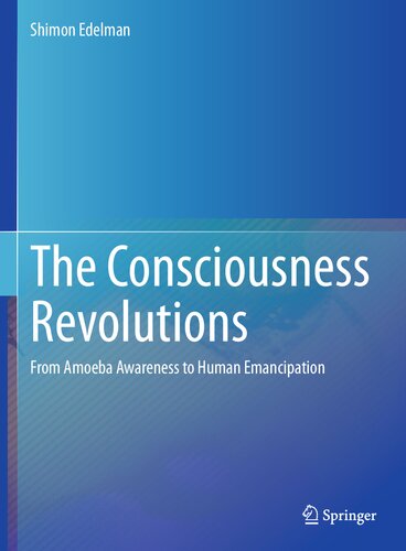 The Consciousness Revolutions From Amoeba Awareness To Human Emancipation 1st Edition Shimon Edelman