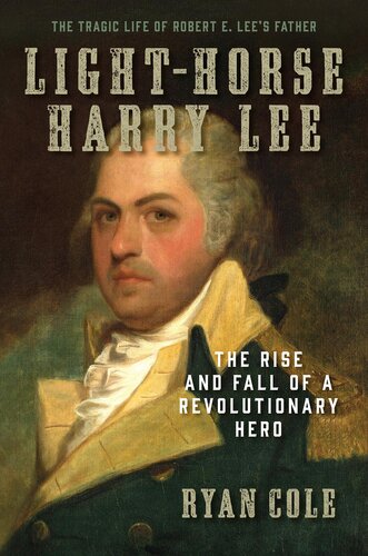 Lighthorse Harry Lee The Rise And Fall Of A Revolutionary Hero Ryan Cole