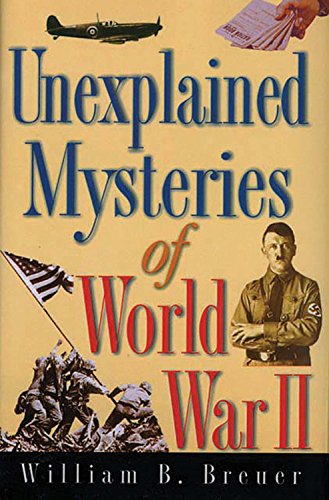 Unexplained Mysteries Of World War Ii 1st Edition William B Breuer