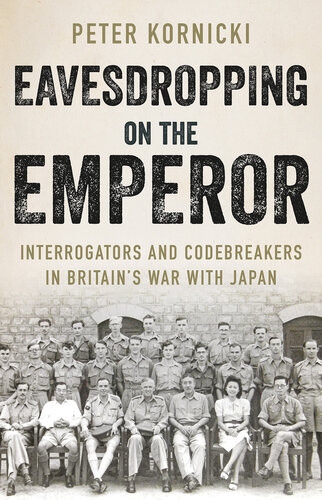 Eavesdropping On The Emperor Interrogators And Codebreakers In Britains War With Japan Peter Kornicki