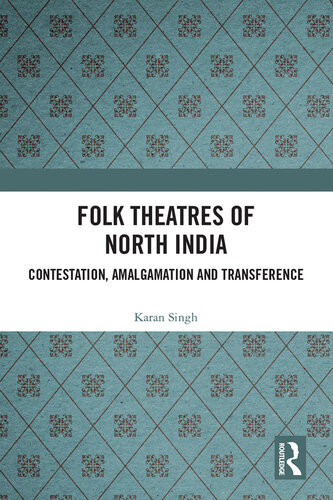 Folk Theatres Of North India Contestation Amalgamation And Transference Karan Singh