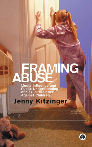 Framing Abuse Media Influence And Public Understanding Of Sexual Violence Against Children Jenny Kitzinger