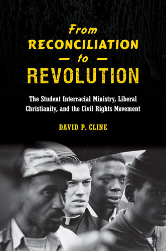From Reconciliation To Revolution The Student Interracial Ministry Liberal Christianity And The Civil Rights Movement David P Cline