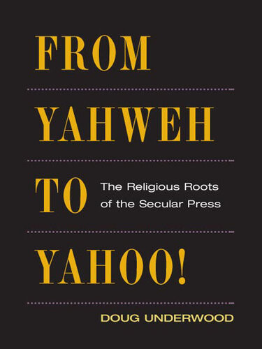 From Yahweh To Yahoo The Religious Roots Of The Secular Press Doug Underwood